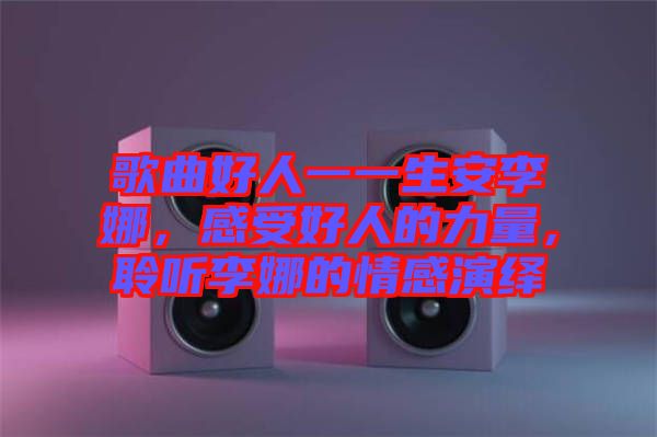 歌曲好人一一生安李娜，感受好人的力量，聆聽(tīng)李娜的情感演繹