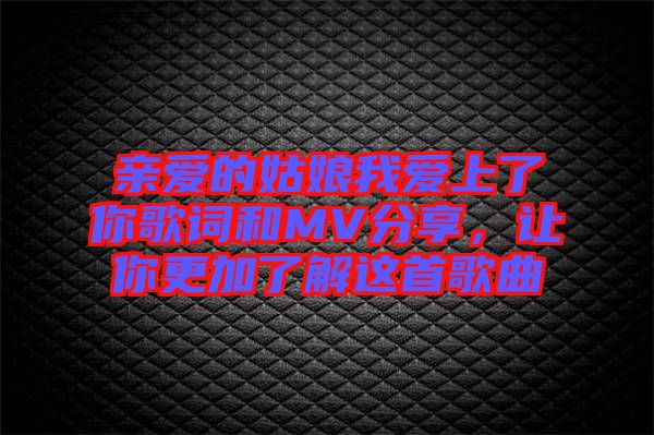 親愛的姑娘我愛上了你歌詞和MV分享，讓你更加了解這首歌曲