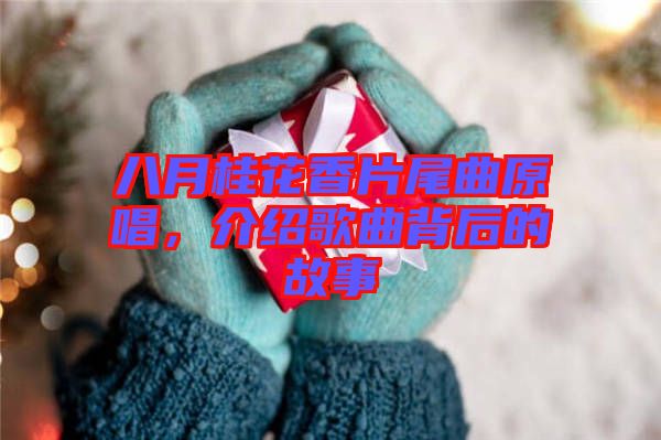 八月桂花香片尾曲原唱，介紹歌曲背后的故事