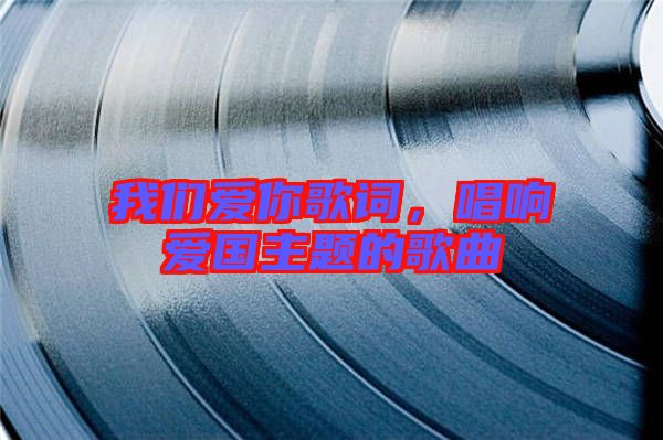 我們愛你歌詞，唱響愛國主題的歌曲