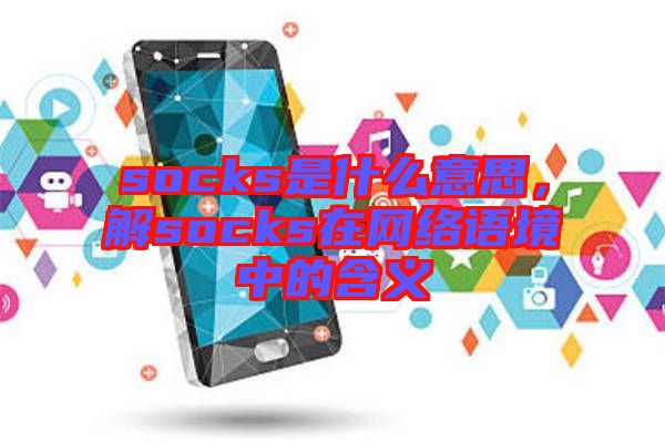 socks是什么意思，解socks在網絡語境中的含義