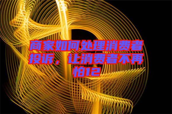 商家如何處理消費(fèi)者投訴，讓消費(fèi)者不再怕12