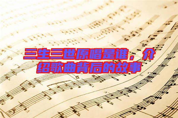 三生三世原唱是誰，介紹歌曲背后的故事