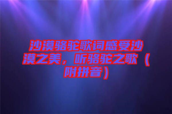 沙漠駱駝歌詞感受沙漠之美，聽駱駝之歌（附拼音）