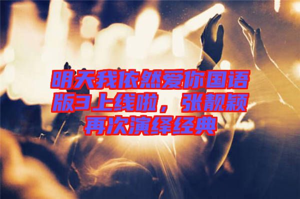 明天我依然愛你國(guó)語(yǔ)版3上線啦，張靚穎再次演繹經(jīng)典