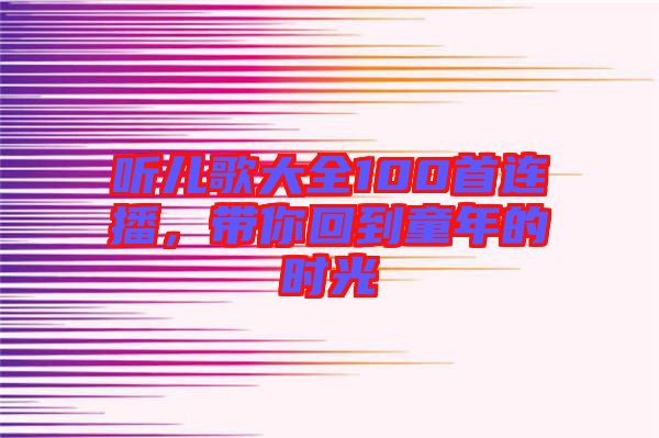 聽兒歌大全100首連播，帶你回到童年的時(shí)光