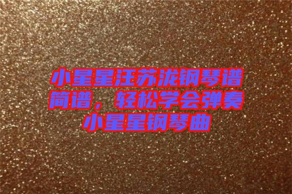 小星星汪蘇瀧鋼琴譜簡(jiǎn)譜，輕松學(xué)會(huì)彈奏小星星鋼琴曲