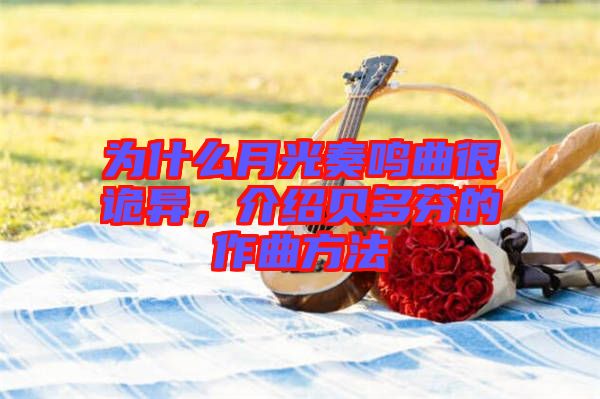 為什么月光奏鳴曲很詭異，介紹貝多芬的作曲方法