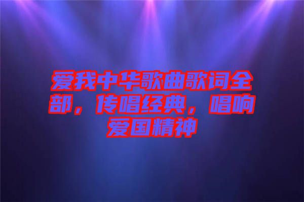 愛我中華歌曲歌詞全部，傳唱經(jīng)典，唱響愛國精神