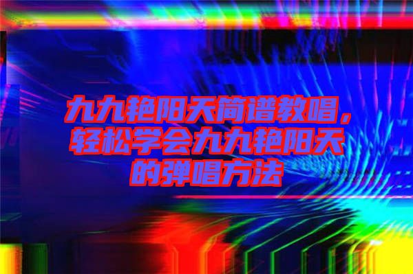 九九艷陽天簡譜教唱，輕松學(xué)會九九艷陽天的彈唱方法
