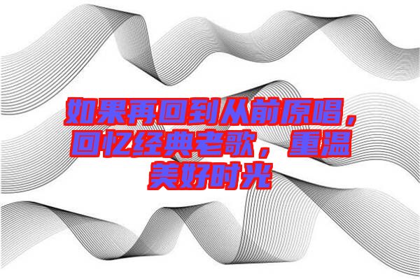 如果再回到從前原唱，回憶經(jīng)典老歌，重溫美好時(shí)光