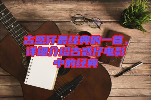 古惑仔最經(jīng)典的一首，詳細(xì)介紹古惑仔電影中的經(jīng)典