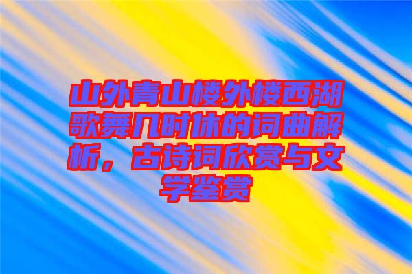 山外青山樓外樓西湖歌舞幾時休的詞曲解析，古詩詞欣賞與文學鑒賞