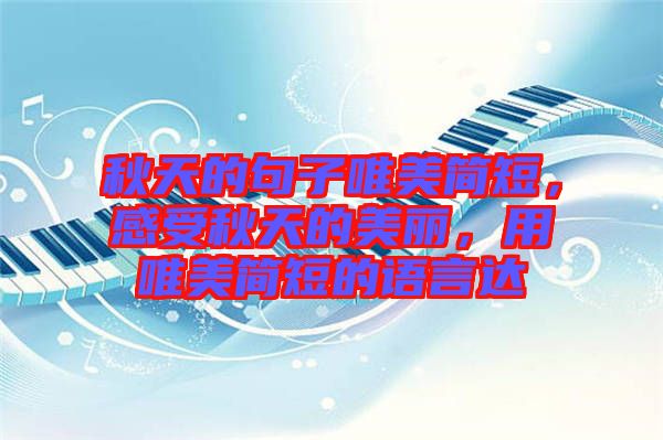 秋天的句子唯美簡短，感受秋天的美麗，用唯美簡短的語言達(dá)
