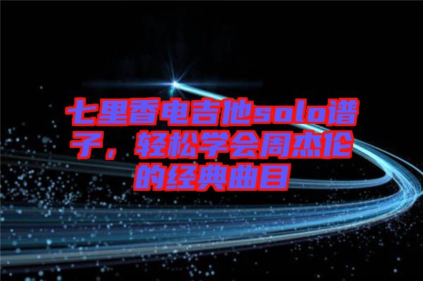 七里香電吉他solo譜子，輕松學(xué)會周杰倫的經(jīng)典曲目
