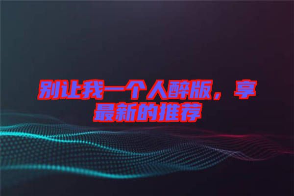 別讓我一個人醉版，享最新的推薦
