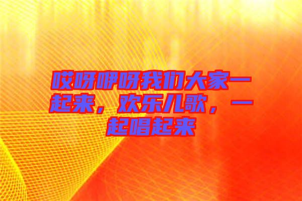哎呀咿呀我們大家一起來，歡樂兒歌，一起唱起來