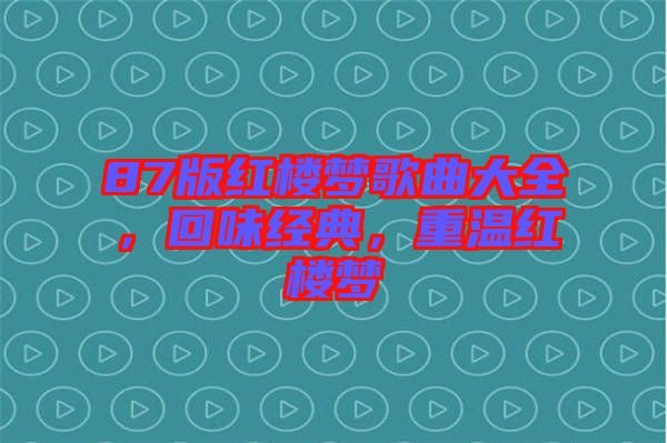 87版紅樓夢歌曲大全，回味經(jīng)典，重溫紅樓夢