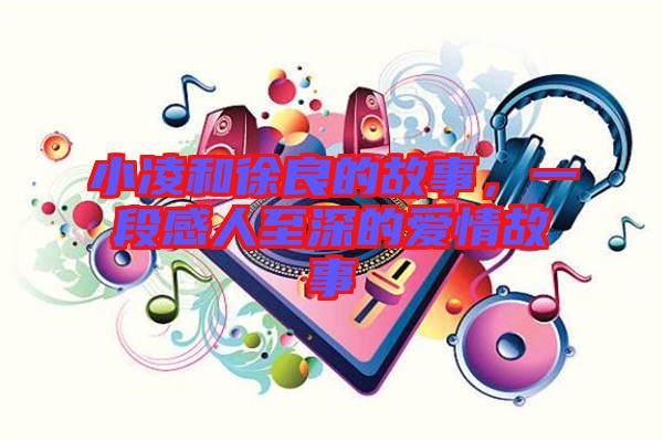 小凌和徐良的故事，一段感人至深的愛情故事