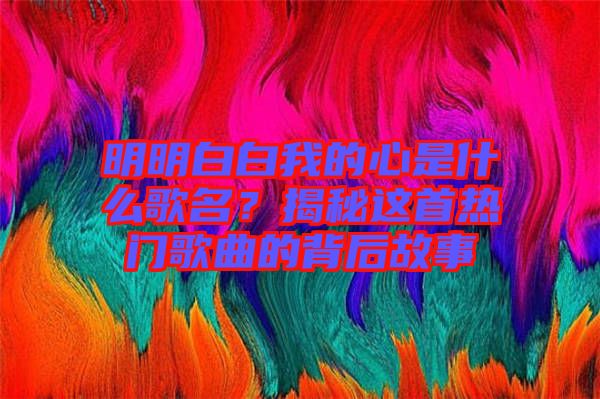 明明白白我的心是什么歌名？揭秘這首熱門(mén)歌曲的背后故事