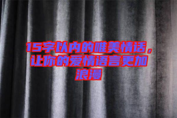 15字以?xún)?nèi)的唯美情話(huà)，讓你的愛(ài)情語(yǔ)言更加浪漫