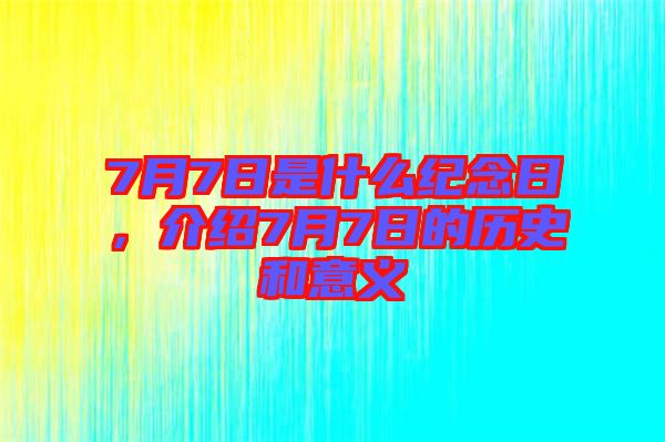 7月7日是什么紀念日，介紹7月7日的歷史和意義