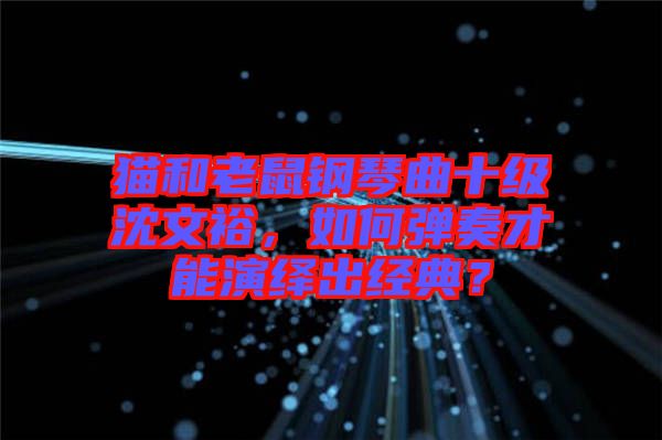 貓和老鼠鋼琴曲十級(jí)沈文裕，如何彈奏才能演繹出經(jīng)典？