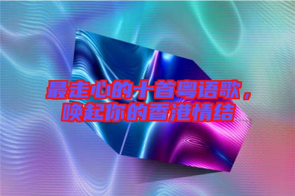 最走心的十首粵語(yǔ)歌，喚起你的香港情結(jié)