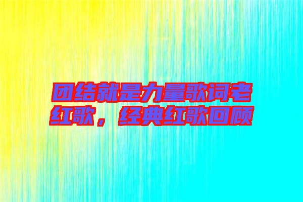團(tuán)結(jié)就是力量歌詞老紅歌，經(jīng)典紅歌回顧