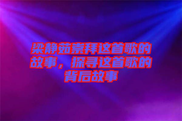 梁靜茹崇拜這首歌的故事，探尋這首歌的背后故事