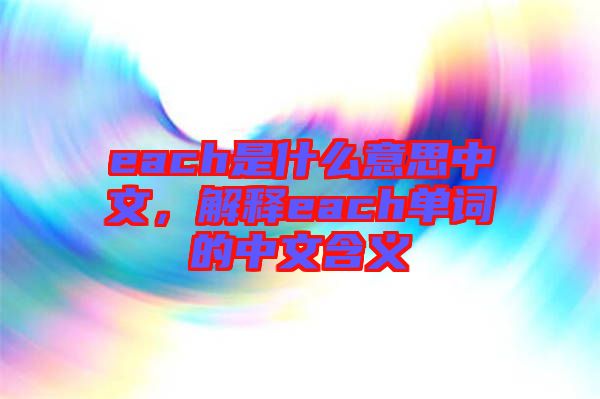 each是什么意思中文，解釋each單詞的中文含義