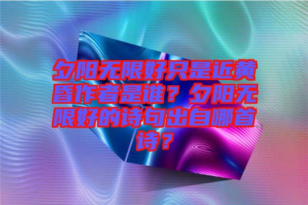夕陽無限好只是近黃昏作者是誰？夕陽無限好的詩句出自哪首詩？