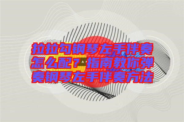 拉拉勾鋼琴左手伴奏怎么配？指南教你彈奏鋼琴左手伴奏方法