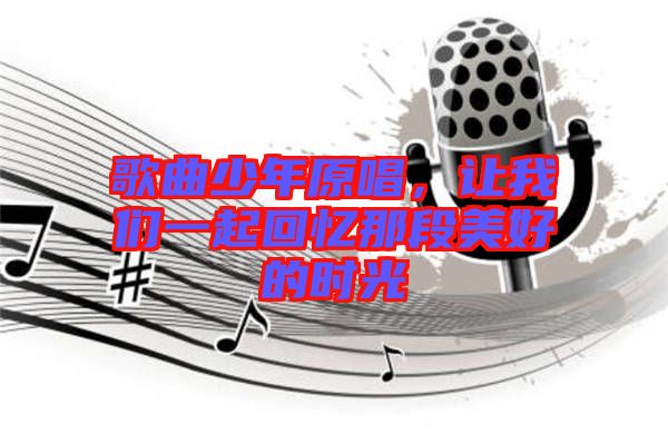 歌曲少年原唱，讓我們一起回憶那段美好的時(shí)光