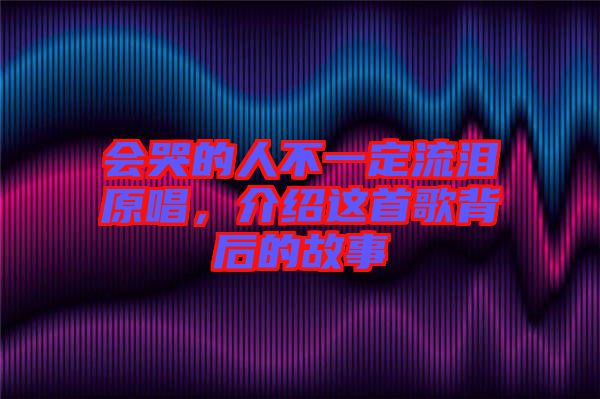 會(huì)哭的人不一定流淚原唱，介紹這首歌背后的故事