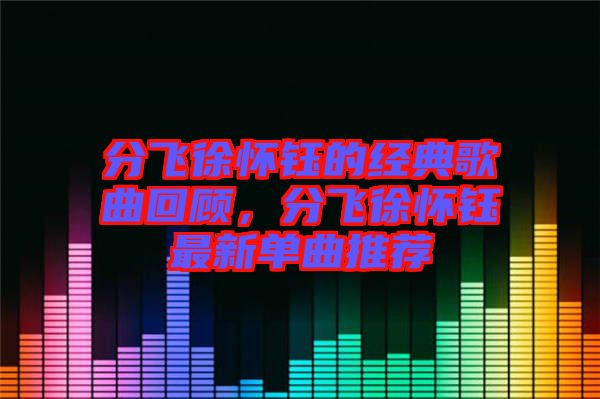 分飛徐懷鈺的經(jīng)典歌曲回顧，分飛徐懷鈺最新單曲推薦