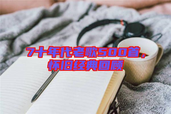 7十年代老歌500首，懷舊經(jīng)典回顧