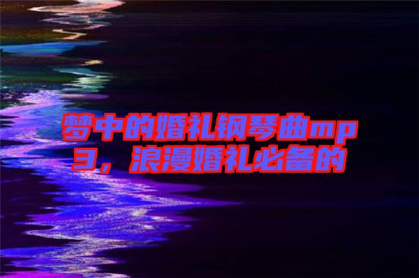 夢(mèng)中的婚禮鋼琴曲mp3，浪漫婚禮必備的
