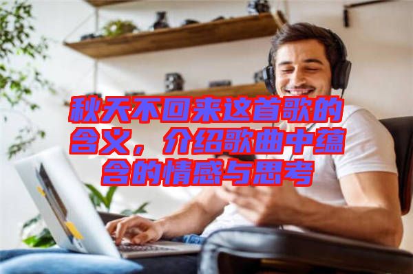 秋天不回來(lái)這首歌的含義，介紹歌曲中蘊(yùn)含的情感與思考