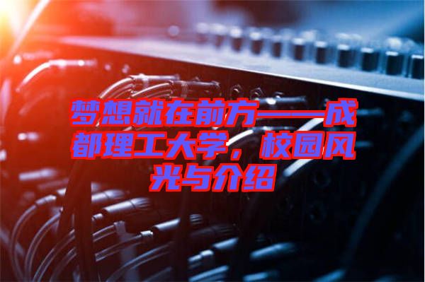 夢想就在前方——成都理工大學，校園風光與介紹