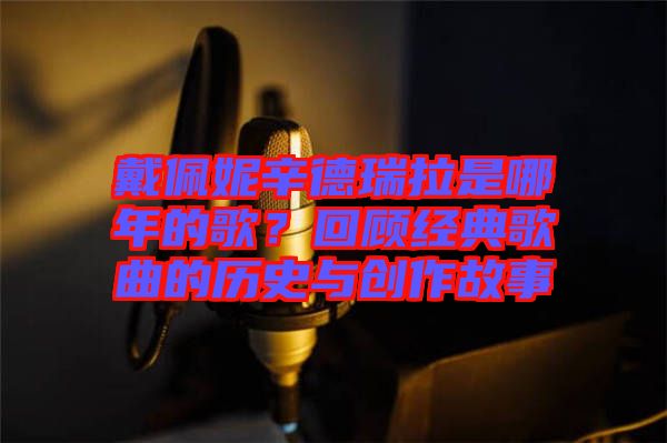 戴佩妮辛德瑞拉是哪年的歌？回顧經(jīng)典歌曲的歷史與創(chuàng)作故事