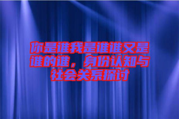 你是誰我是誰誰又是誰的誰，身份認知與社會關(guān)系探討