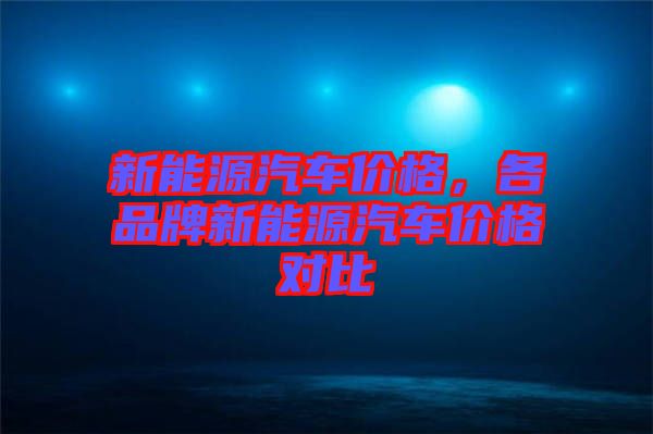 新能源汽車價(jià)格，各品牌新能源汽車價(jià)格對比