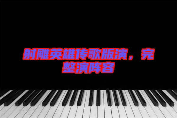 射雕英雄傳歌版演，完整演陣容
