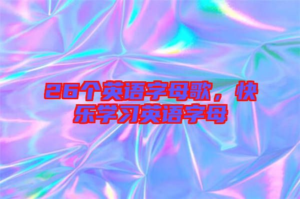 26個(gè)英語字母歌，快樂學(xué)習(xí)英語字母