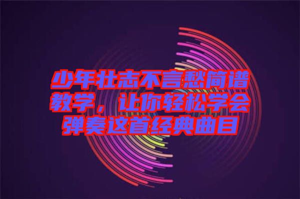 少年壯志不言愁簡譜教學，讓你輕松學會彈奏這首經(jīng)典曲目
