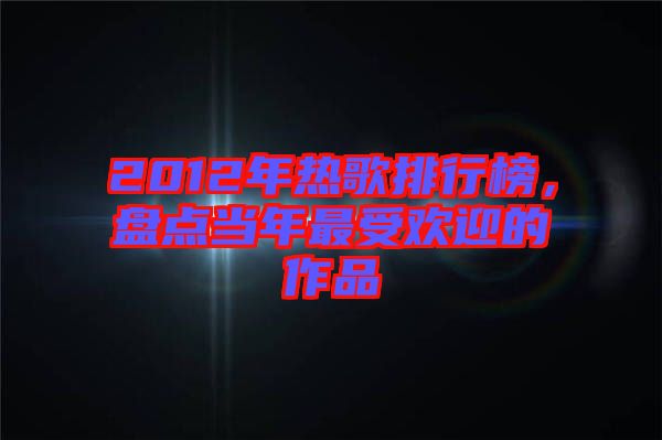 2012年熱歌排行榜，盤點(diǎn)當(dāng)年最受歡迎的作品