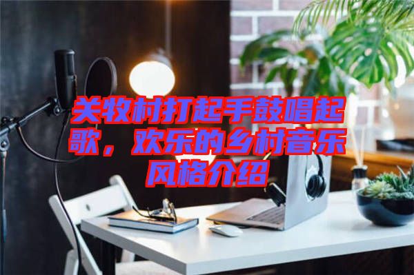 關(guān)牧村打起手鼓唱起歌，歡樂的鄉(xiāng)村音樂風(fēng)格介紹