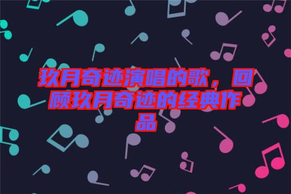 玖月奇跡演唱的歌，回顧玖月奇跡的經(jīng)典作品