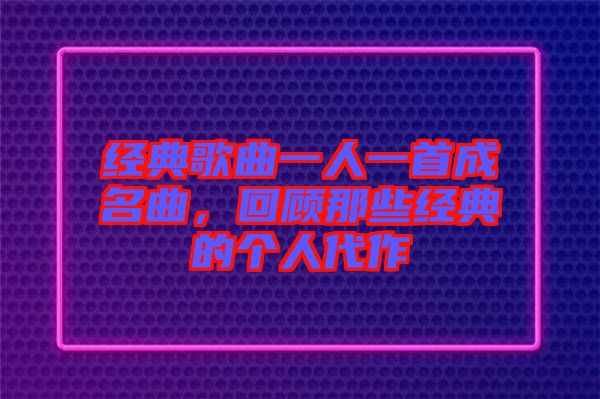 經(jīng)典歌曲一人一首成名曲，回顧那些經(jīng)典的個(gè)人代作